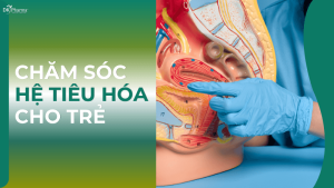 Chăm sóc tiêu hóa cho trẻ nhỏ