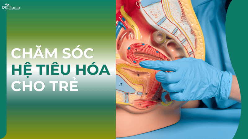 Chăm sóc tiêu hóa cho trẻ nhỏ