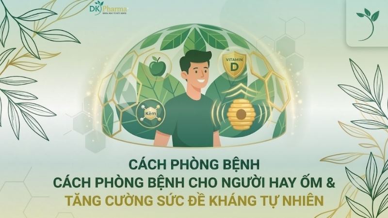 Cách phòng bệnh cho người hay ốm và giải pháp tăng cường sức đề kháng tự nhiên